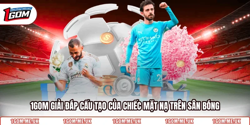 1Gom giải đáp cấu tạo của chiếc mặt nạ trên sân bóng