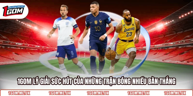 1GOM lý giải sức hút của những trận bóng nhiều bàn thắng 