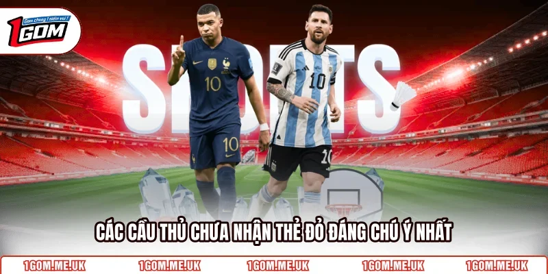 Các cầu thủ chưa nhận thẻ đỏ đáng chú ý nhất
