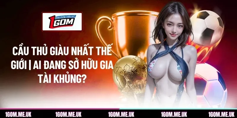 Cầu Thủ Giàu Nhất Thế Giới