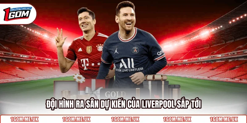 Đội hình ra sân dự kiến của Liverpool sắp tới