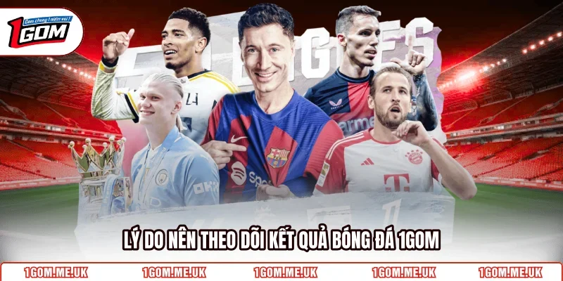 Lý do nên theo dõi kết quả bóng đá 1GOM