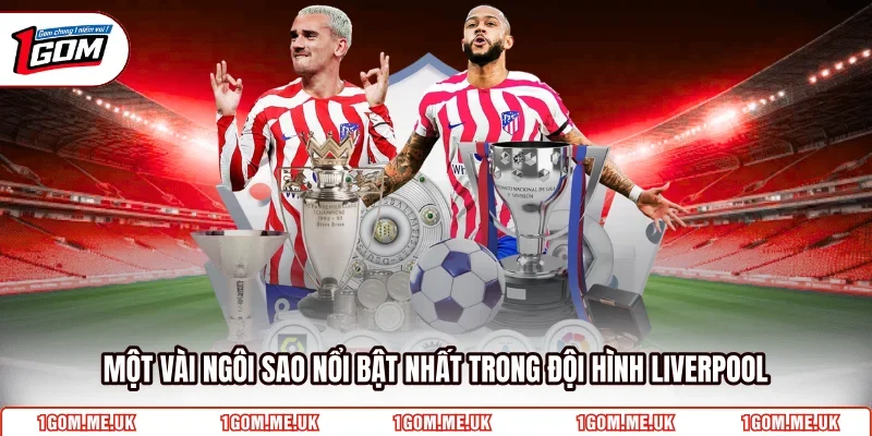 Một vài ngôi sao nổi bật nhất trong đội hình Liverpool