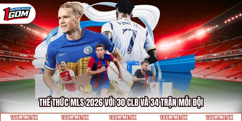 Thể thức MLS 2026 với 30 CLB và 34 trận mỗi đội 