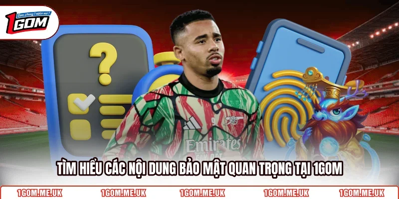Tìm hiểu các nội dung bảo mật quan trọng tại 1Gom