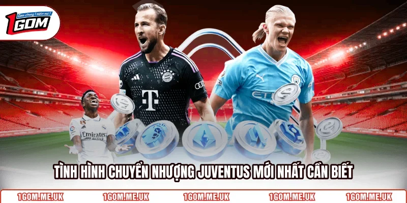 Tình hình chuyển nhượng Juventus mới nhất cần biết