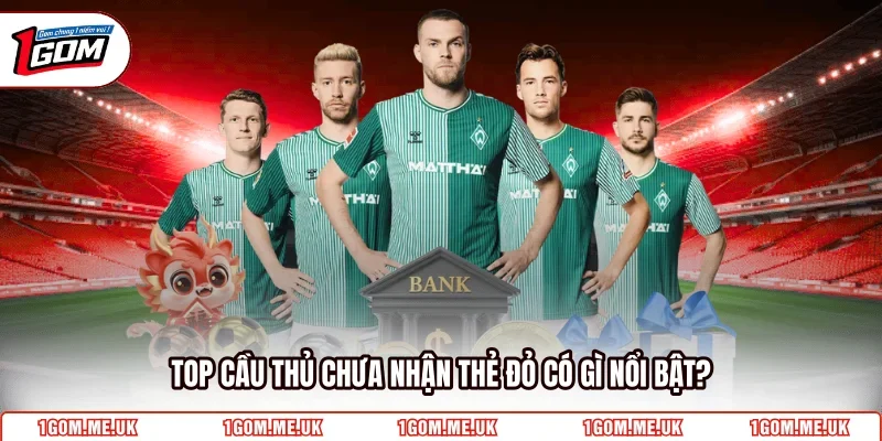 Top cầu thủ chưa nhận thẻ đỏ có gì nổi bật?