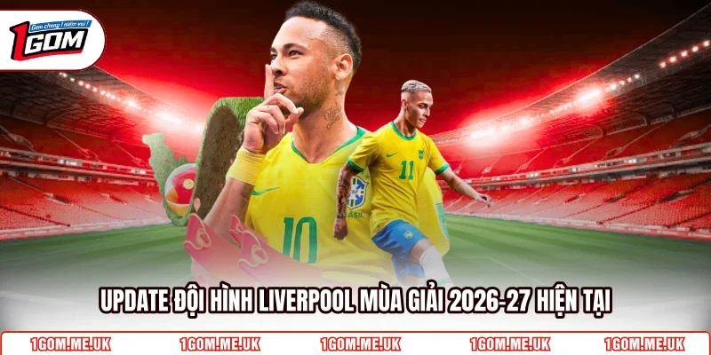Update đội hình Liverpool mùa giải 2026-27 hiện tại